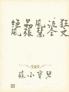 绝品风流狂医林风张慧全文阅读小说