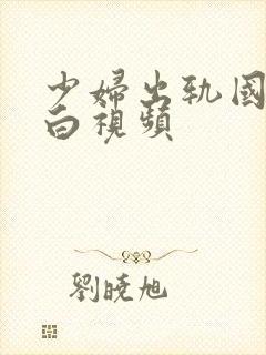少妇出轨国语对白视频