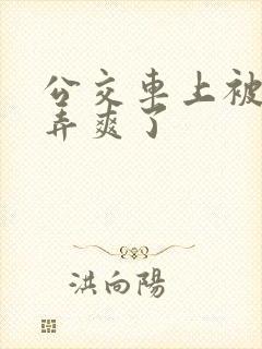 公交车上被男人弄爽了