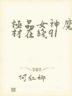 极品女神魔鬼身材在线91