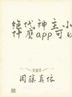 绝代神主小说用什么app可以免费