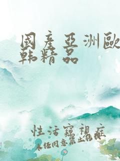 国产亚洲欧美日韩精品