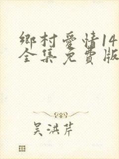 乡村爱情14部全集免费版在线观看