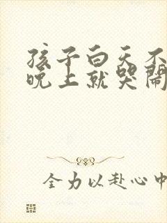 孩子白天不睡觉晚上就哭闹