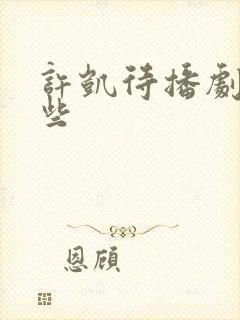 许凯待播剧有哪些