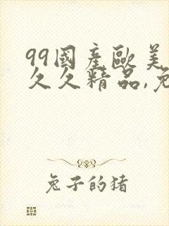99国产欧美久久久精品,免费国产