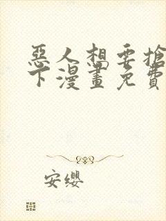 恶人想要抢救一下漫画免费看下拉式