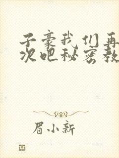 子豪我们再做一次吧秘密教学