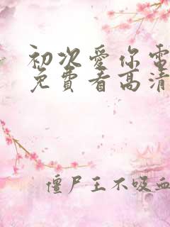 初次爱你电视剧免费看高清