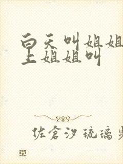 白天叫姐姐,晚上姐姐叫