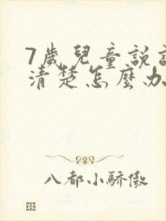 7岁儿童说话不清楚怎么办