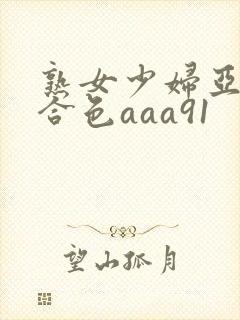熟女少妇亚洲综合色aaa91