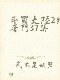 斗罗大陆2绝世唐门37集