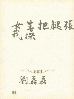 女生把腿张开让我操