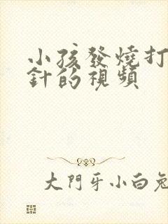 小孩发烧打屁股针的视频