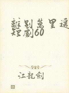 离别万里遥无期短剧60