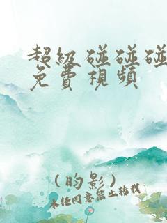 超级碰碰碰97免费视频