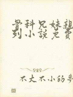 骨科兄妹亲热系列小说免费阅读