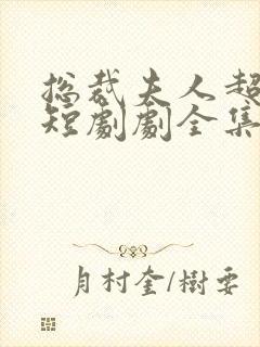 总裁夫人超凶猛短剧剧全集免费播放