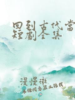 回到古代当倒爷短剧全集