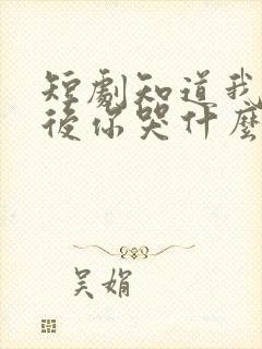 短剧知道我身伤后你哭什么免费观看全集