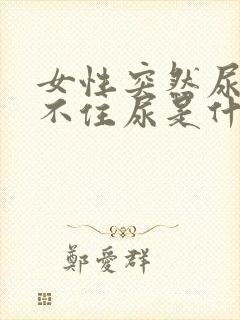 女性突然尿急憋不住尿是什么原因