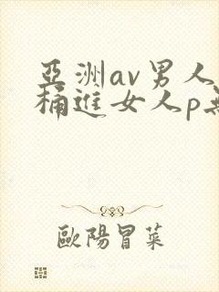 亚洲av男人j桶进女人p无遮挡