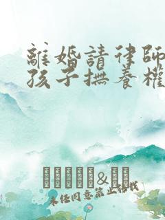 离婚请律师争取孩子抚养权