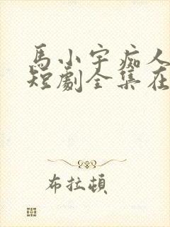 马小宇痴人之爱短剧全集在线观看