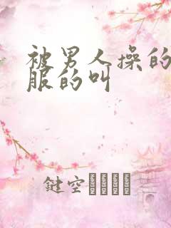 被男人操的很舒服的叫