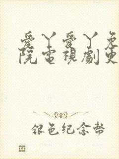 爱丫爱丫免费影院电视剧更新时间
