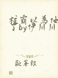 校霸以为他穿书了by伊川川免费阅读
