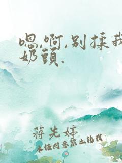 嗯,啊,别揉我奶头.