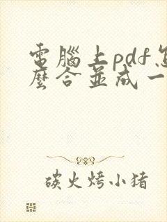 电脑上pdf怎么合并成一个文档
