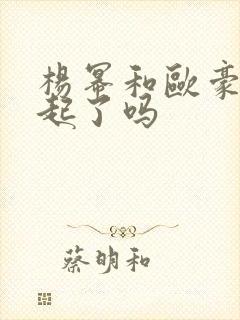 杨幂和欧豪在一起了吗