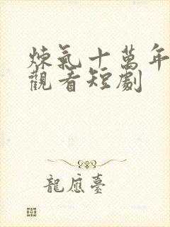 炼气十万年免费观看短剧