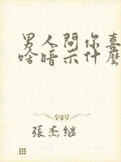 男人问你喜欢吃啥暗示什么