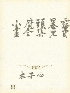 小魔头暴露啦漫画全集免费阅读