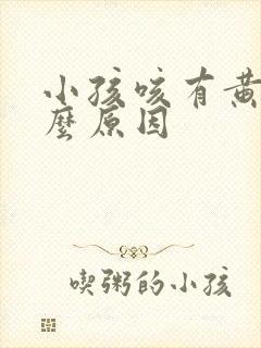 小孩咳有黄痰什么原因
