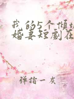 我的5个倾城未婚妻短剧在线观看