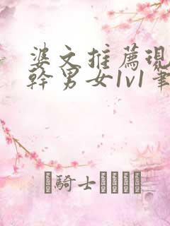婆文推荐现言高干男女1v1笔趣阁
