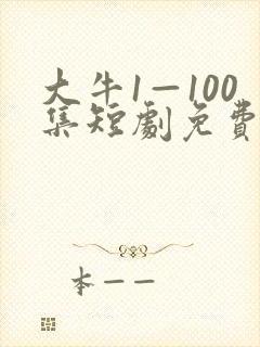 大牛1—100集短剧免费观看