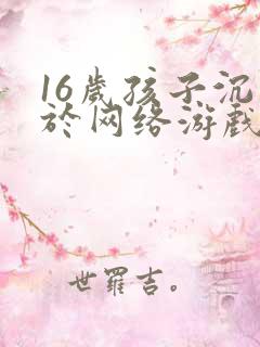 16岁孩子沉迷于网络游戏怎么办