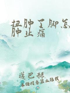 扭肿了脚怎么消肿止痛
