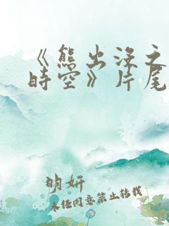 《熊出没之逆转时空》片尾曲