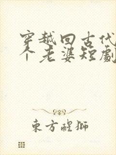 穿越回古代娶三个老婆短剧