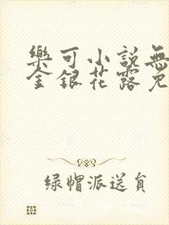乐可小说无删减金银花露免费阅读有弹窗