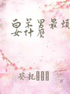 白羊男最烦天蝎女什么