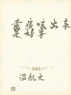 黄痰咳出来是不是好事