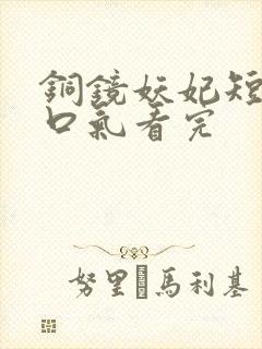 铜镜妖妃短剧一口气看完